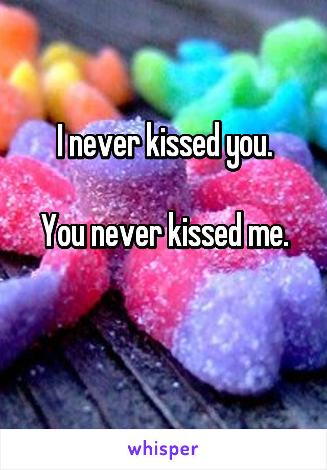 I never kissed you.

You never kissed me.

