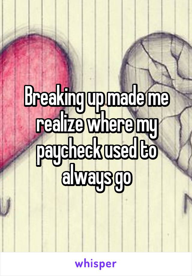 Breaking up made me realize where my paycheck used to always go