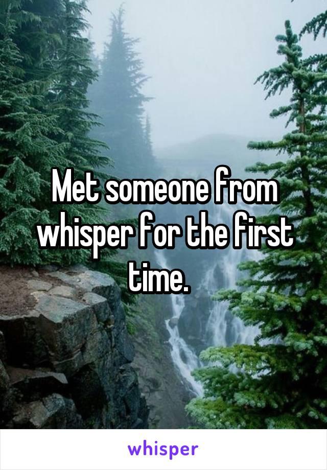 Met someone from whisper for the first time.  