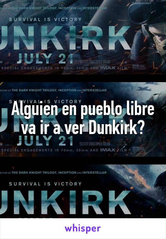 Alguien en pueblo libre va ir a ver Dunkirk?