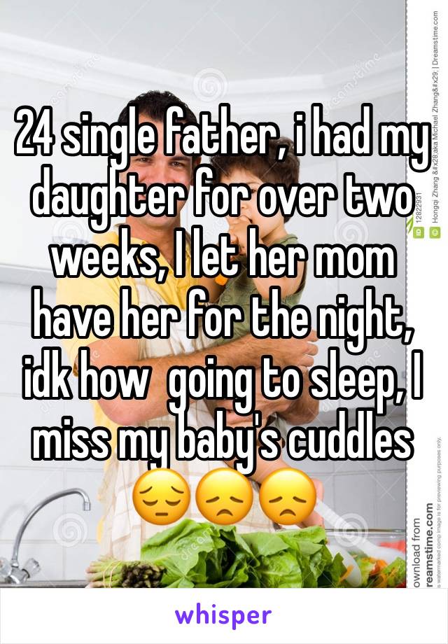 24 single father, i had my daughter for over two weeks, I let her mom have her for the night, idk how  going to sleep, I miss my baby's cuddles 😔😞😞