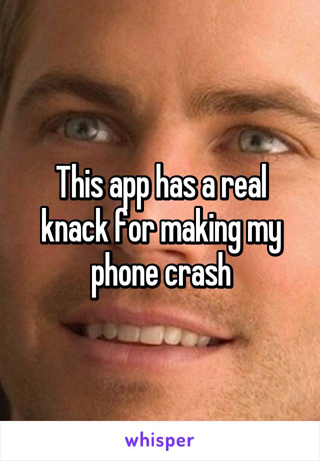 This app has a real knack for making my phone crash