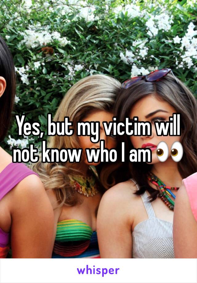 Yes, but my victim will not know who I am 👀