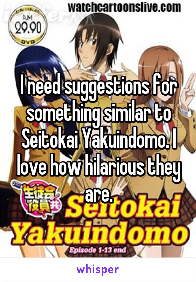 I need suggestions for something similar to Seitokai Yakuindomo. I love how hilarious they are.