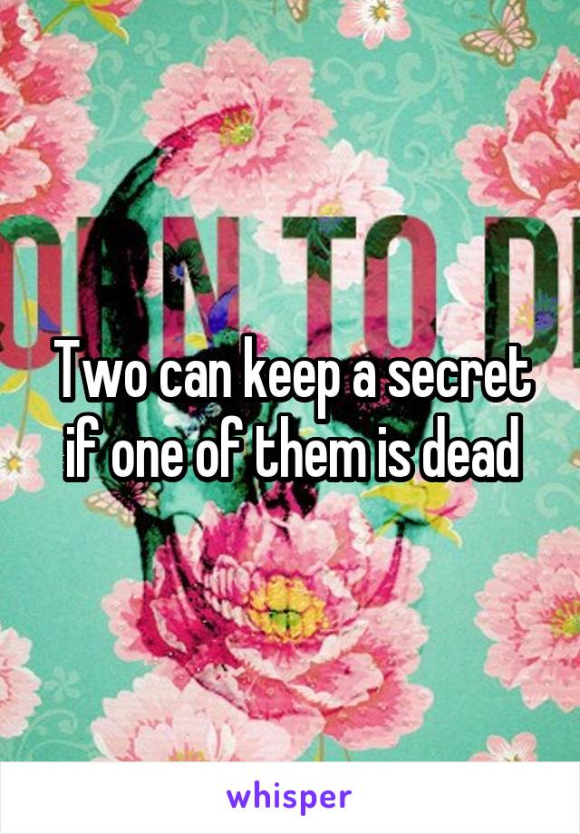 Two can keep a secret if one of them is dead