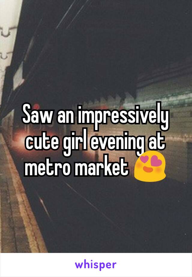 Saw an impressively cute girl evening at metro market 😍