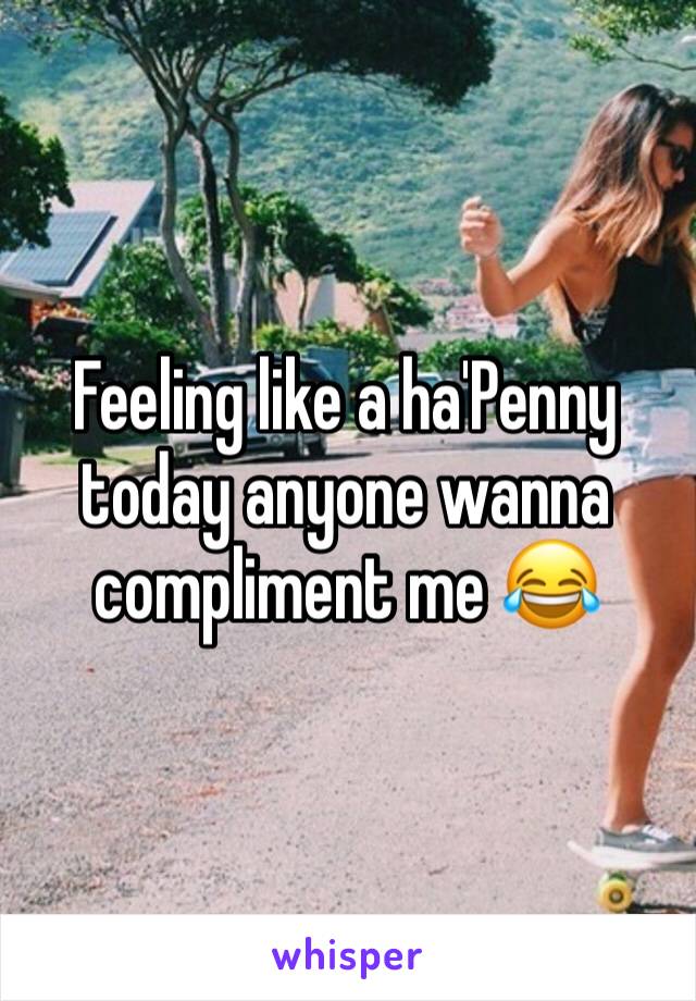 Feeling like a ha'Penny today anyone wanna compliment me 😂 