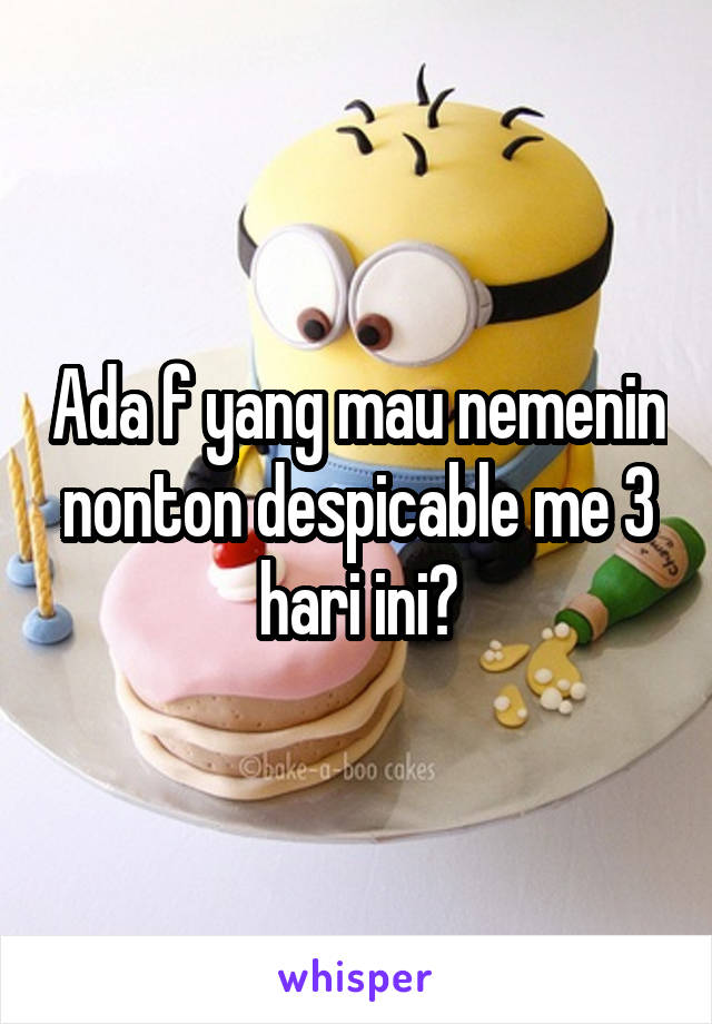 Ada f yang mau nemenin nonton despicable me 3 hari ini?