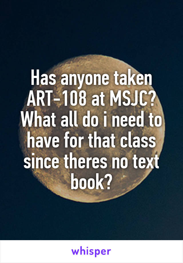 Has anyone taken ART-108 at MSJC? What all do i need to have for that class since theres no text book?