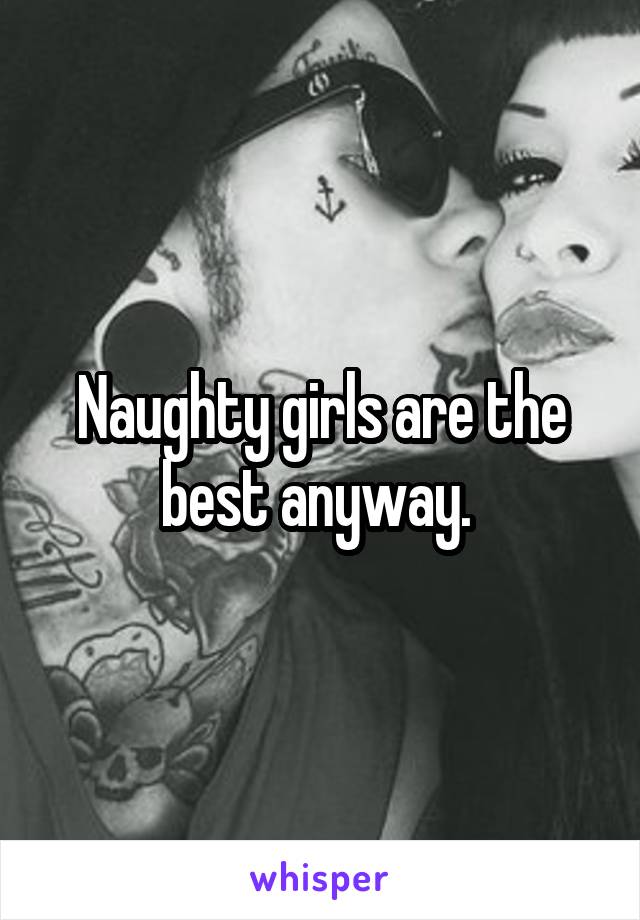 Naughty girls are the best anyway. 