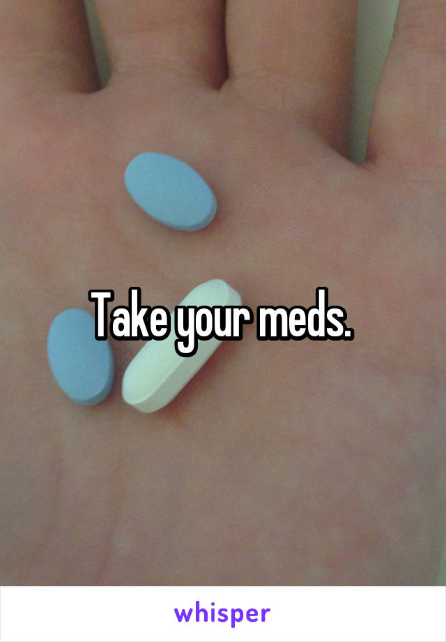 Take your meds. 