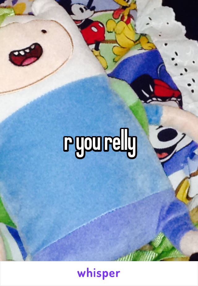 r you relly