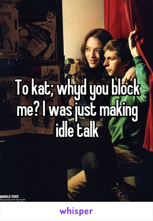 To kat; whyd you block me? I was just making idle talk