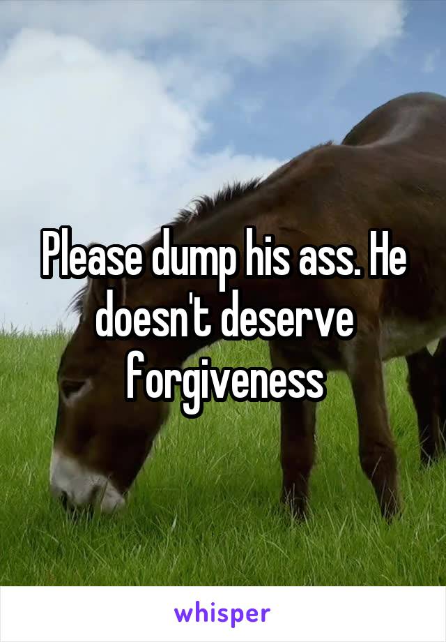 Please dump his ass. He doesn't deserve forgiveness