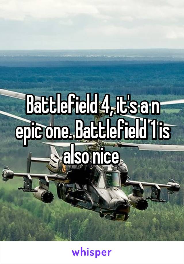 Battlefield 4, it's a n epic one. Battlefield 1 is also nice 