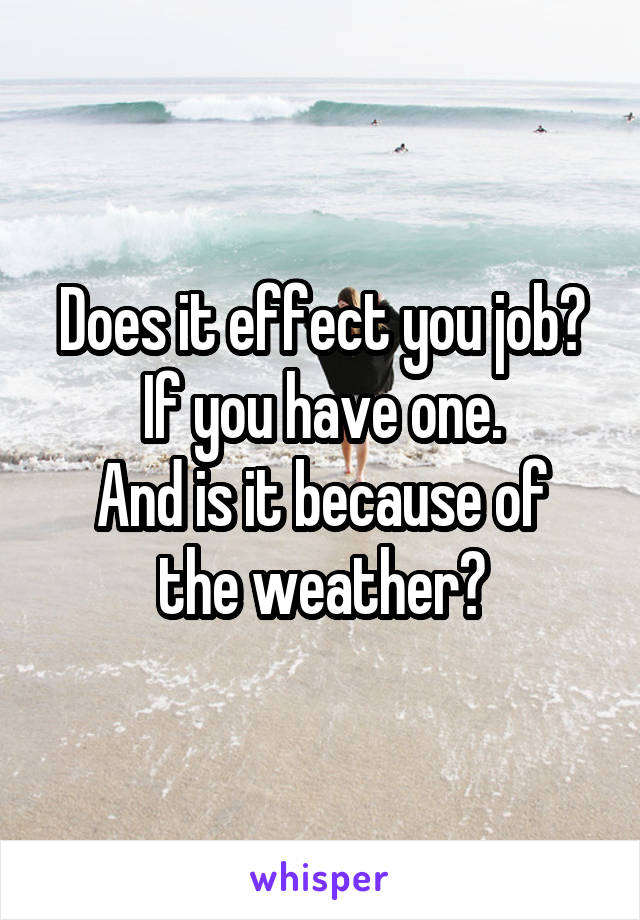 Does it effect you job? If you have one.
And is it because of the weather?