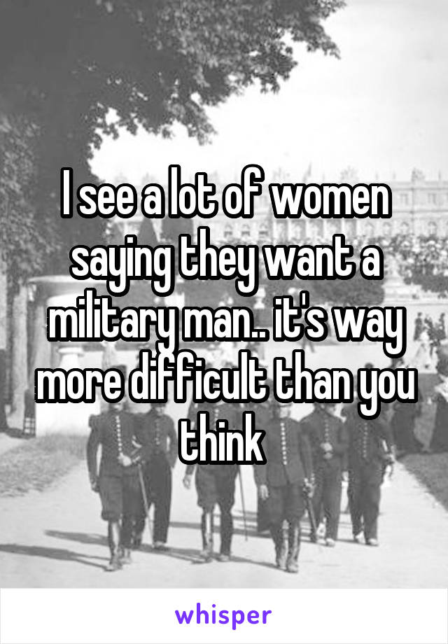 I see a lot of women saying they want a military man.. it's way more difficult than you think 