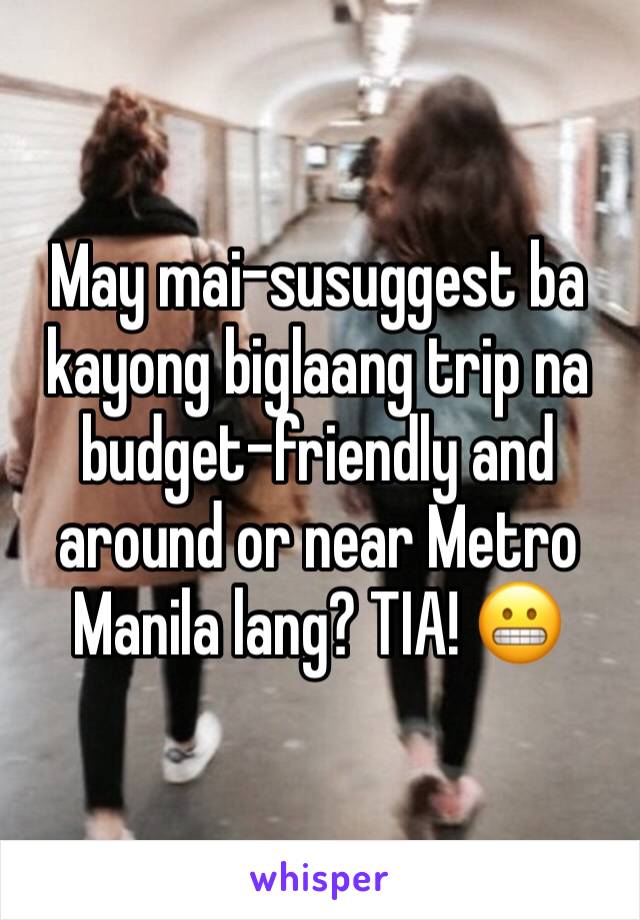 May mai-susuggest ba kayong biglaang trip na budget-friendly and around or near Metro Manila lang? TIA! 😬