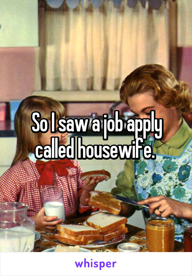 So I saw a job apply called housewife. 