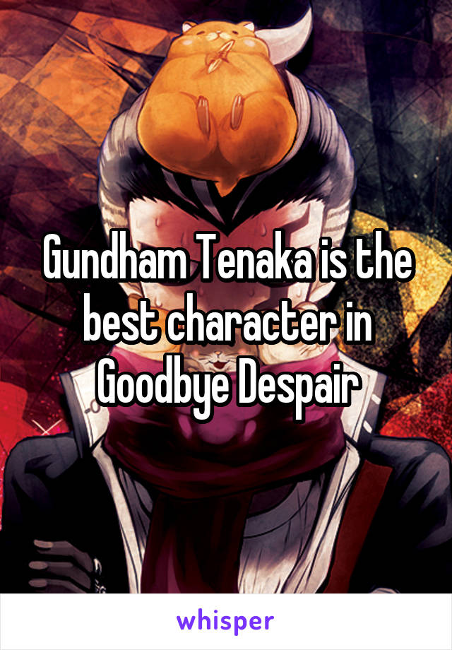 Gundham Tenaka is the best character in Goodbye Despair