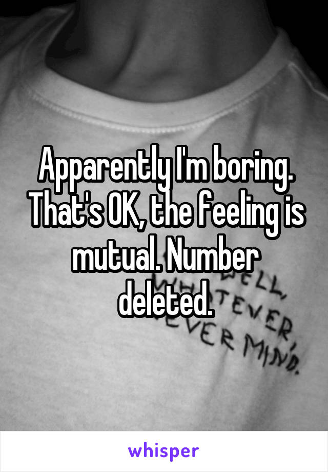 Apparently I'm boring. That's OK, the feeling is mutual. Number deleted.