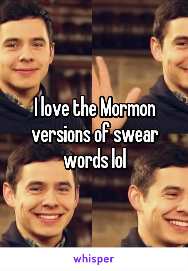 I love the Mormon versions of swear words lol