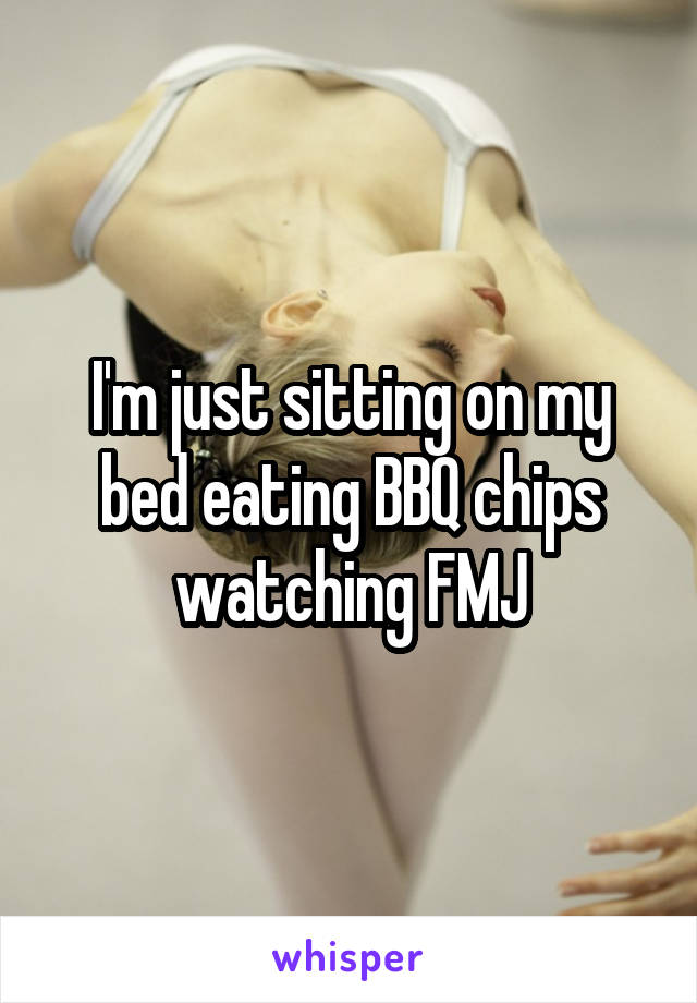 I'm just sitting on my bed eating BBQ chips watching FMJ