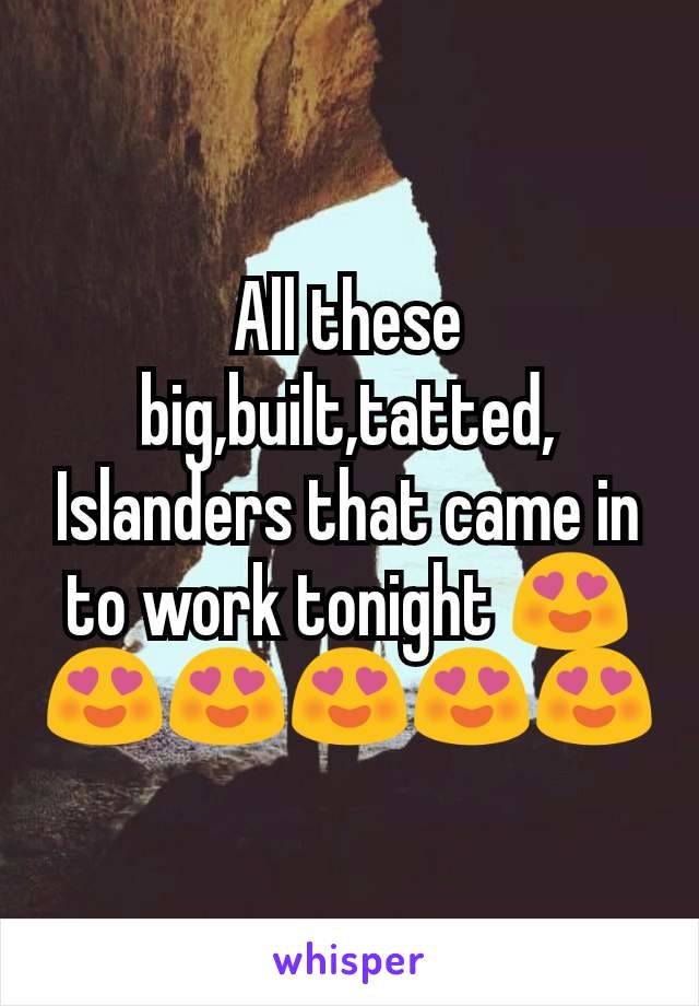 All these big,built,tatted, Islanders that came in to work tonight 😍😍😍😍😍😍