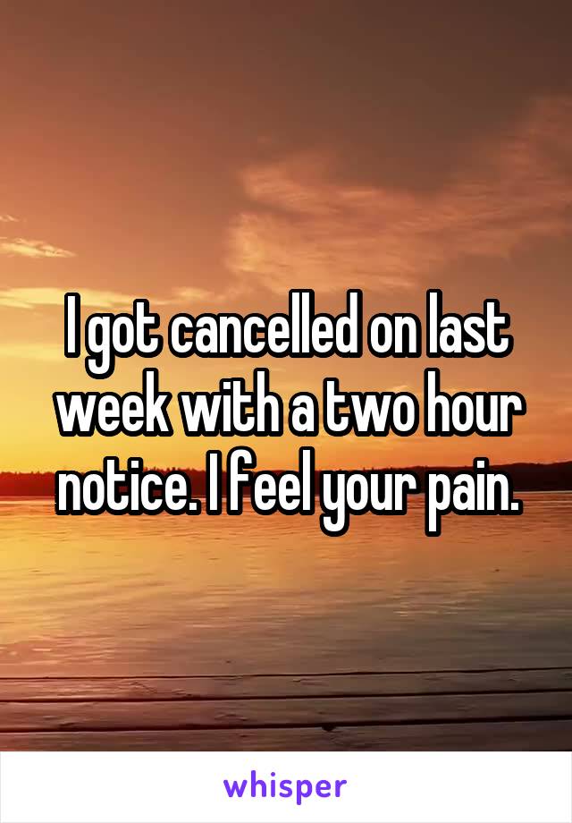 I got cancelled on last week with a two hour notice. I feel your pain.