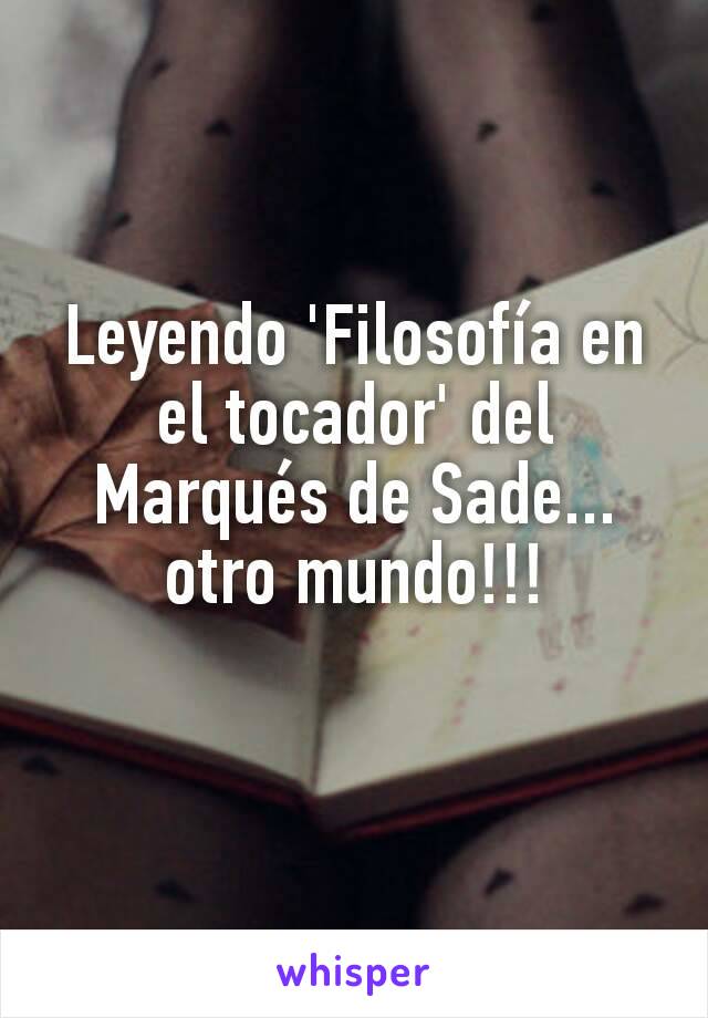 Leyendo 'Filosofía en el tocador' del Marqués de Sade... otro mundo!!!