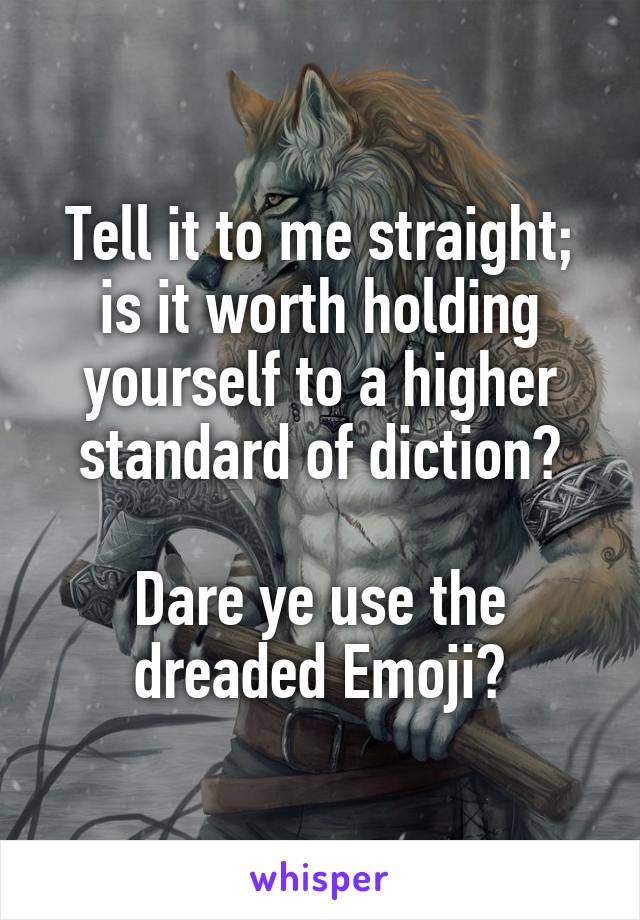 Tell it to me straight; is it worth holding yourself to a higher standard of diction?

Dare ye use the dreaded Emoji?