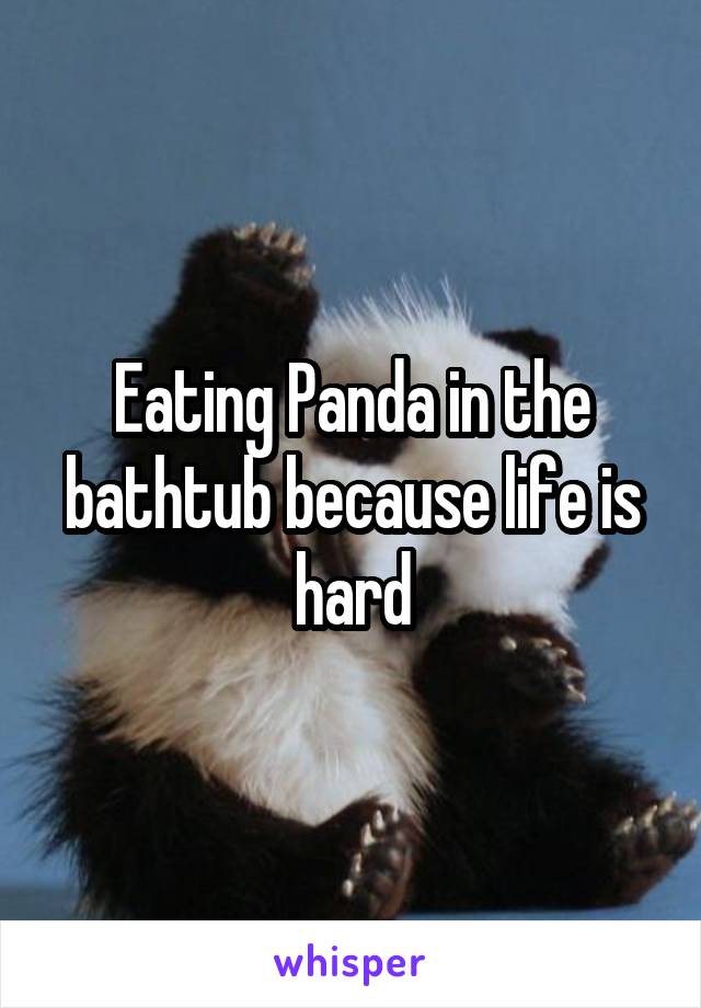 Eating Panda in the bathtub because life is hard