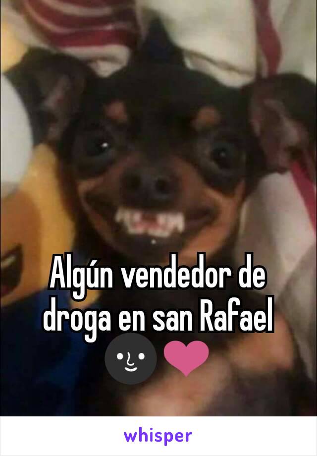 Algún vendedor de droga en san Rafael🌚❤