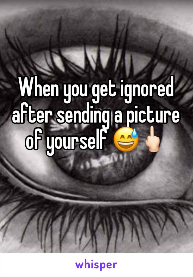 When you get ignored after sending a picture of yourself 😅🖕🏻