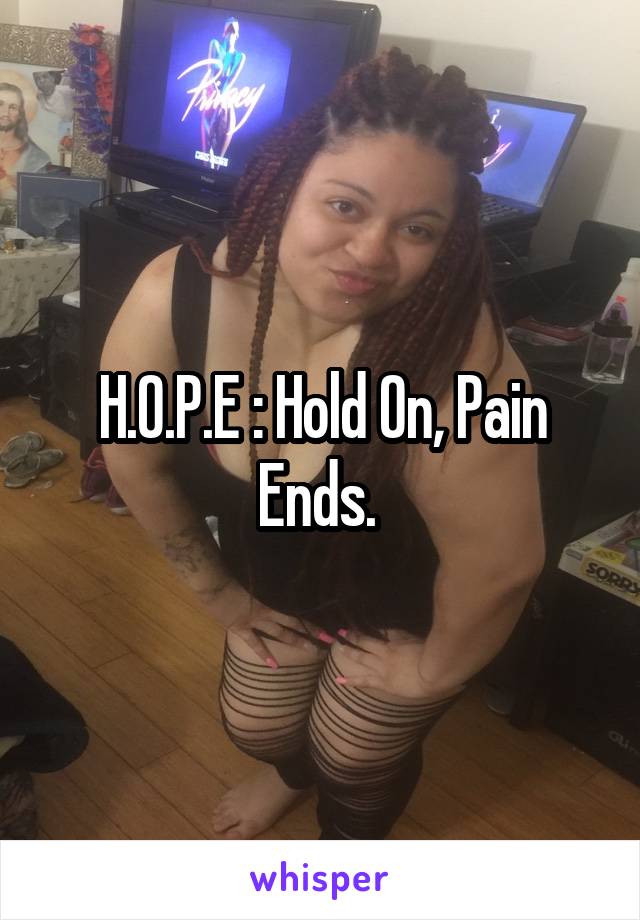 H.O.P.E : Hold On, Pain Ends. 