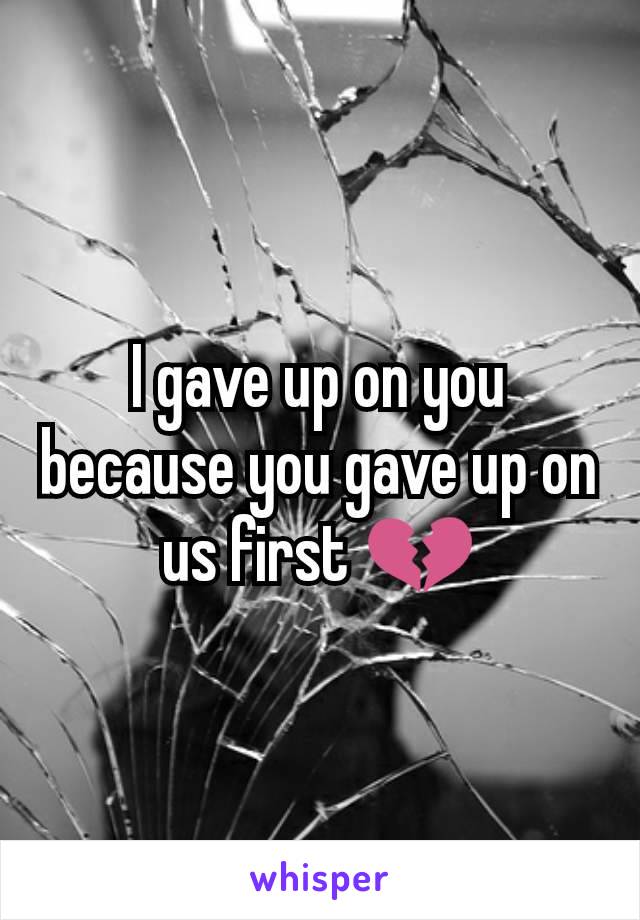 I gave up on you because you gave up on us first 💔