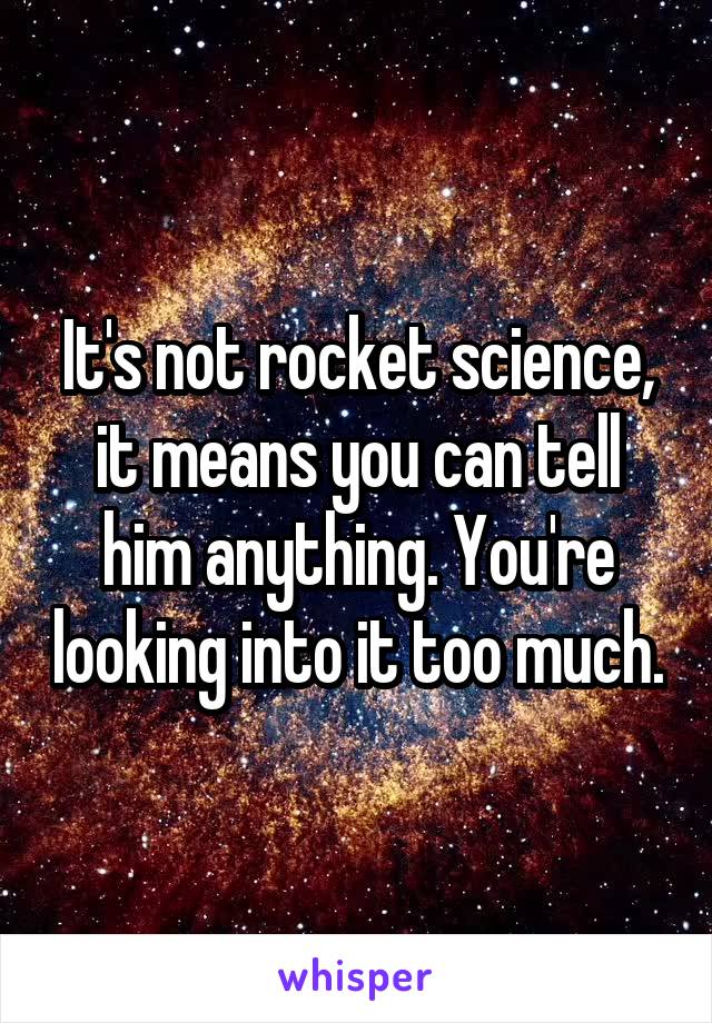 It's not rocket science, it means you can tell him anything. You're looking into it too much.