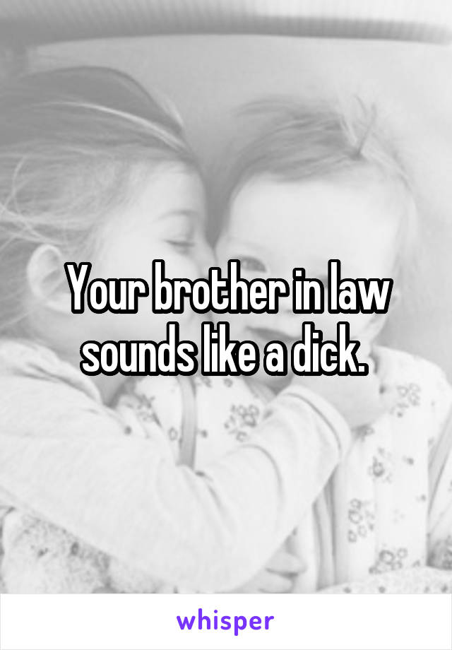 Your brother in law sounds like a dick. 