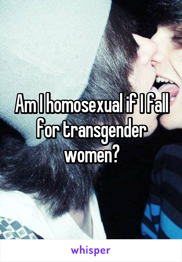 Am I homosexual if I fall for transgender women?