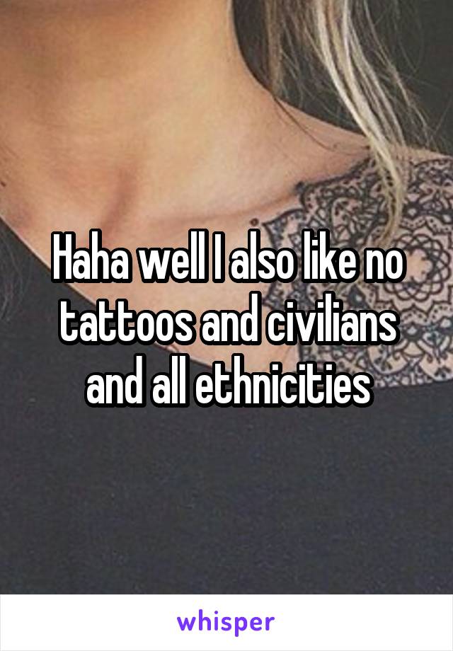 Haha well I also like no tattoos and civilians and all ethnicities