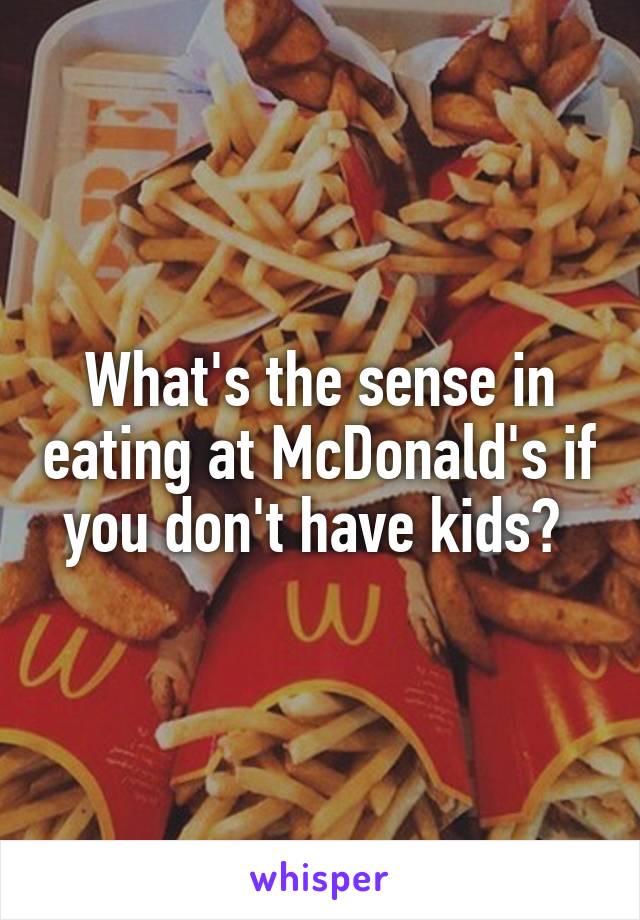 What's the sense in eating at McDonald's if you don't have kids? 