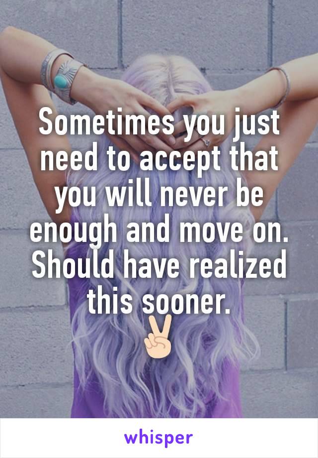 Sometimes you just need to accept that you will never be enough and move on.
Should have realized this sooner.
✌🏻