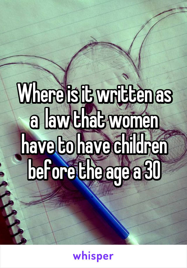 Where is it written as a  law that women have to have children before the age a 30