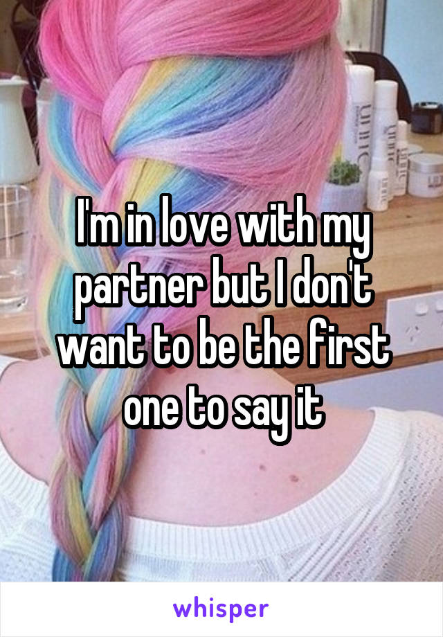 I'm in love with my partner but I don't want to be the first one to say it