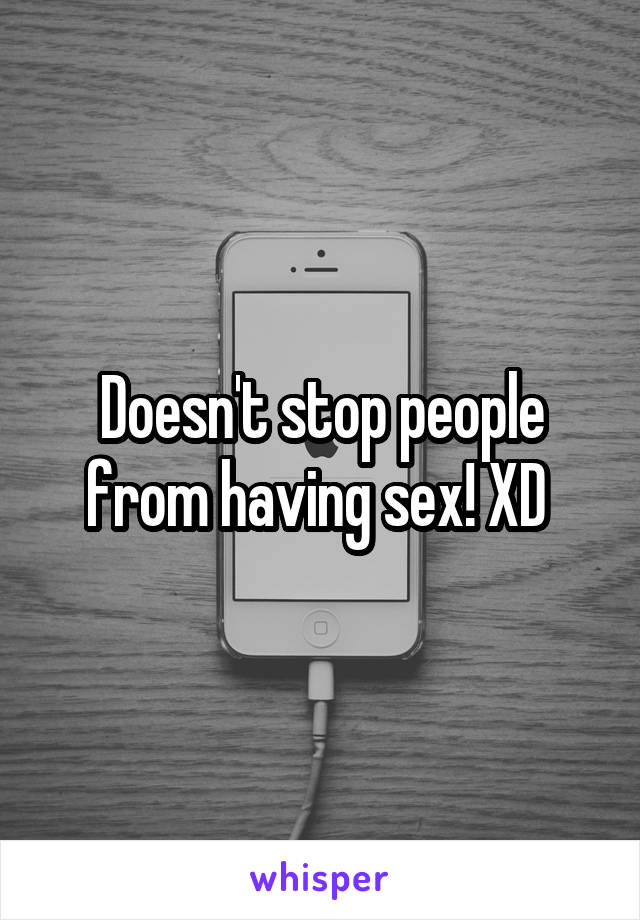 Doesn't stop people from having sex! XD 