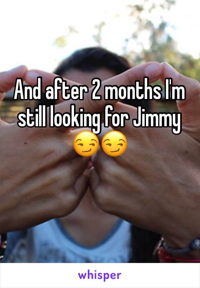 And after 2 months I'm still looking for Jimmy 😏😏 