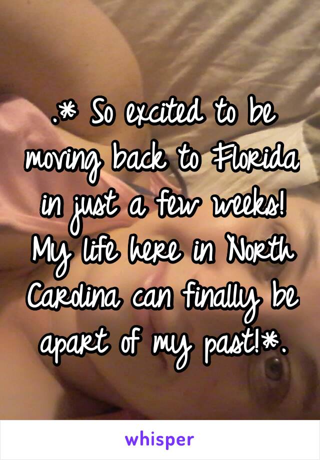 .* So excited to be moving back to Florida in just a few weeks! My life here in North Carolina can finally be apart of my past!*.