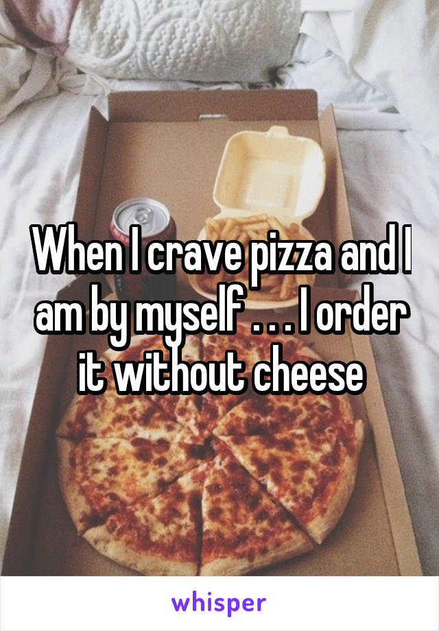 When I crave pizza and I am by myself . . . I order it without cheese