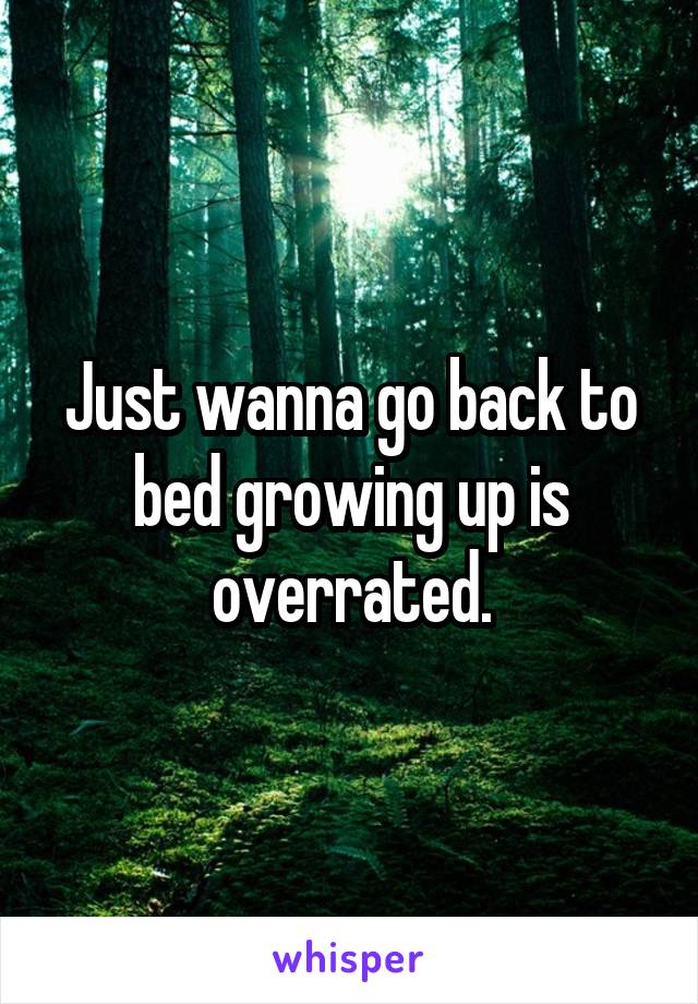 Just wanna go back to bed growing up is overrated.