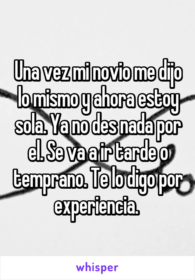 Una vez mi novio me dijo lo mismo y ahora estoy sola. Ya no des nada por el. Se va a ir tarde o temprano. Te lo digo por experiencia. 